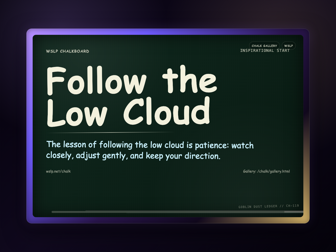 WSLP chalkboard reading Follow the Low Cloud. The lesson of following the low cloud is patience: watch closely, adjust gently, and keep your direction.