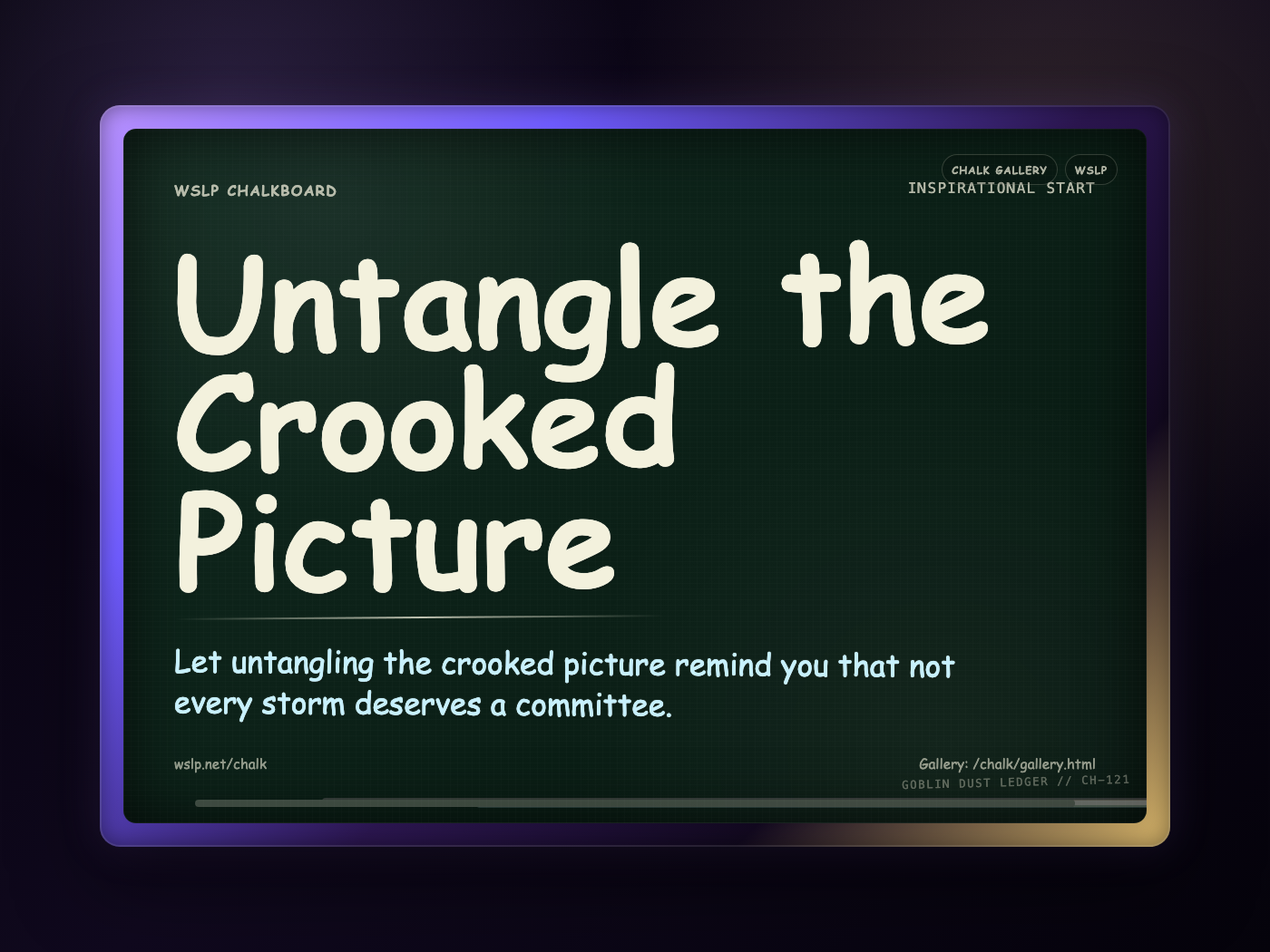 WSLP chalkboard reading Untangle the Crooked Picture. Let untangling the crooked picture remind you that not every storm deserves a committee.