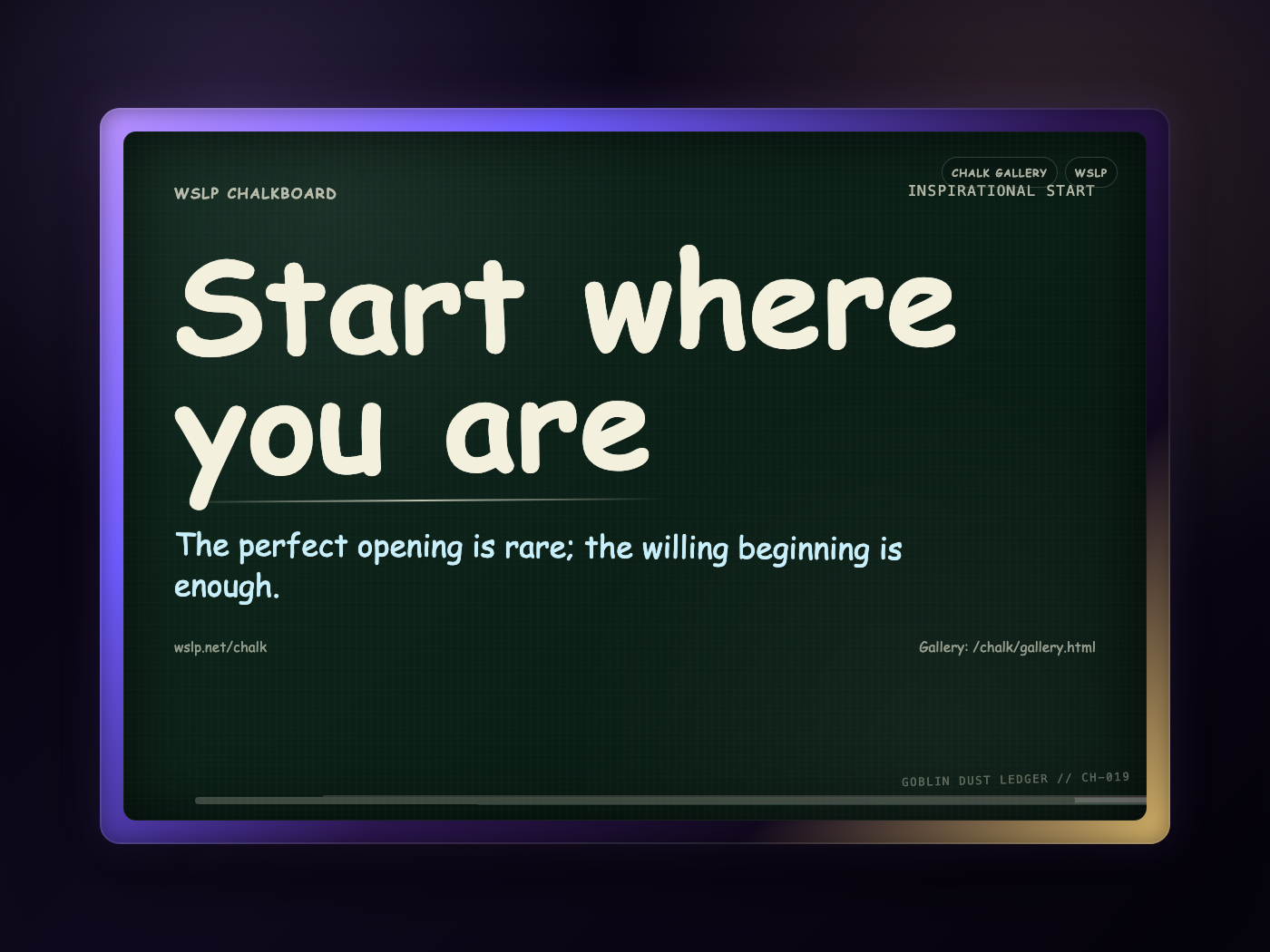 WSLP chalkboard reading Start where you are. The perfect opening is rare; the willing beginning is enough.