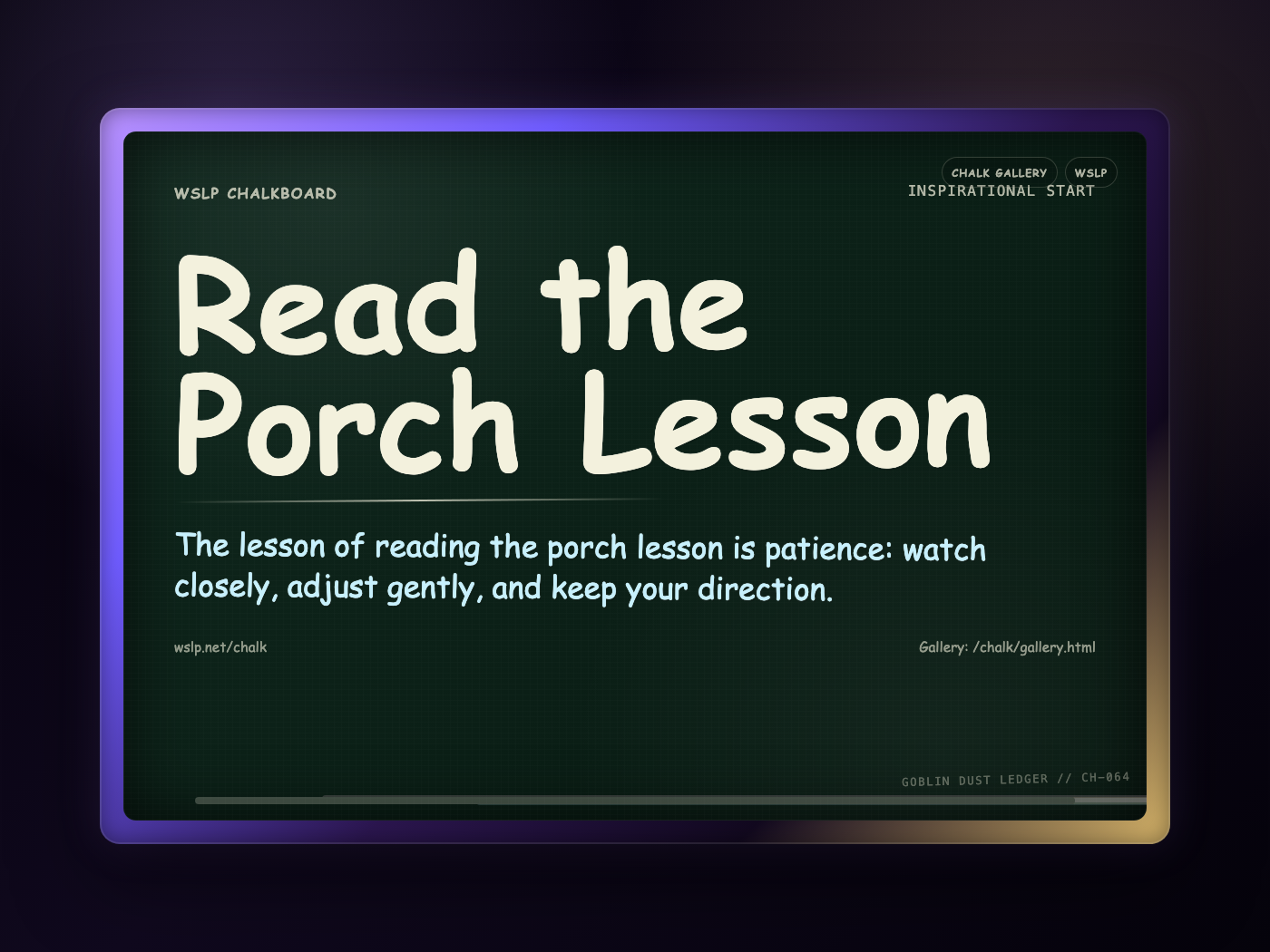 WSLP chalkboard reading Read the Porch Lesson. The lesson of reading the porch lesson is patience: watch closely, adjust gently, and keep your direction.